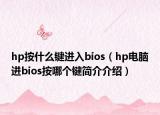 hp按什么鍵進(jìn)入bios（hp電腦進(jìn)bios按哪個(gè)鍵簡(jiǎn)介介紹）