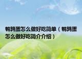 鵪鶉蛋怎么做好吃簡(jiǎn)單（鵪鶉蛋怎么做好吃簡(jiǎn)介介紹）