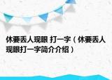 休要丟人現(xiàn)眼 打一字（休要丟人現(xiàn)眼打一字簡介介紹）