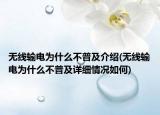 無(wú)線輸電為什么不普及介紹(無(wú)線輸電為什么不普及詳細(xì)情況如何)