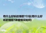有什么好聽的情歌?介紹(有什么好聽的情歌?詳細情況如何)