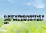 佛山陶瓷廠有哪些(最好的是哪家介紹 佛山陶瓷廠有哪些 最好的是哪家詳細(xì)情況如何)