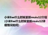 小米8se什么時(shí)候更新muiu12介紹(小米8se什么時(shí)候更新muiu12詳細(xì)情況如何)