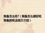 狗魚怎么吃?（狗魚怎么做好吃狗魚的吃法簡介介紹）