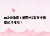 m240像素（美圖M2有多少像素簡介介紹）