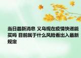 當日最新消息 義烏現(xiàn)在疫情快遞能買嗎 目前屬于什么風險看出入最新規(guī)定