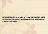每次開(kāi)始都來(lái)的那句...the(voice of china ,前面的單詞是什么啊跪求介紹 每次開(kāi)始都來(lái)的那句...the voice of china ,前面的單詞是什么啊跪求詳細(xì)情況如何)