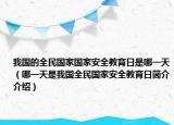 我國(guó)的全民國(guó)家國(guó)家安全教育日是哪一天（哪一天是我國(guó)全民國(guó)家安全教育日簡(jiǎn)介介紹）