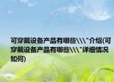 可穿戴設(shè)備產(chǎn)品有哪些\