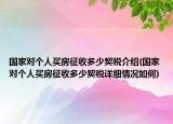 國(guó)家對(duì)個(gè)人買房征收多少契稅介紹(國(guó)家對(duì)個(gè)人買房征收多少契稅詳細(xì)情況如何)