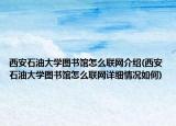 西安石油大學(xué)圖書(shū)館怎么聯(lián)網(wǎng)介紹(西安石油大學(xué)圖書(shū)館怎么聯(lián)網(wǎng)詳細(xì)情況如何)