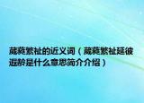葳蕤繁祉的近義詞（葳蕤繁祉延彼遐齡是什么意思簡介介紹）