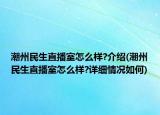 潮州民生直播室怎么樣?介紹(潮州民生直播室怎么樣?詳細(xì)情況如何)