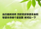 當日最新消息 貸款買房等額本金和等額本息哪個更劃算 來對比一下