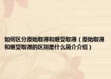 如何區(qū)分原始取得和繼受取得（原始取得和繼受取得的區(qū)別是什么簡介介紹）