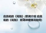 應(yīng)昌佑的《尾指》(歌詞介紹 應(yīng)昌佑的《尾指》 歌詞詳細(xì)情況如何)