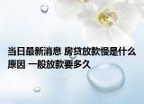 當(dāng)日最新消息 房貸放款慢是什么原因 一般放款要多久