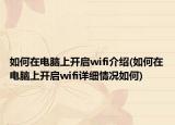 如何在電腦上開啟wifi介紹(如何在電腦上開啟wifi詳細情況如何)
