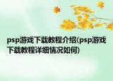 psp游戲下載教程介紹(psp游戲下載教程詳細(xì)情況如何)