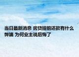 當(dāng)日最新消息 房貸提前還款有什么弊端 為何業(yè)主說(shuō)后悔了