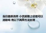 當(dāng)日最新消息 小貸逾期上征信可以消除嗎 有以下兩種方法處理