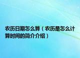 農(nóng)歷日期怎么算（農(nóng)歷是怎么計算時間的簡介介紹）