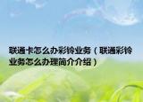 聯(lián)通卡怎么辦彩鈴業(yè)務(wù)（聯(lián)通彩鈴業(yè)務(wù)怎么辦理簡介介紹）