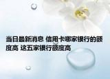 當日最新消息 信用卡哪家銀行的額度高 這五家銀行額度高
