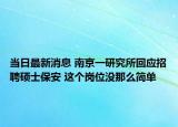 當(dāng)日最新消息 南京一研究所回應(yīng)招聘碩士保安 這個(gè)崗位沒(méi)那么簡(jiǎn)單
