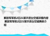 解放軍軍機(jī)2日21架次進(jìn)臺(tái)空域詳細(xì)內(nèi)容 解放軍軍機(jī)2日21架次進(jìn)臺(tái)空域具體介紹