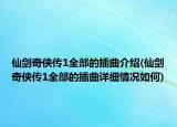 仙劍奇?zhèn)b傳1全部的插曲介紹(仙劍奇?zhèn)b傳1全部的插曲詳細(xì)情況如何)