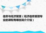 信息與經(jīng)濟(jì)管理（經(jīng)濟(jì)信息管理專業(yè)的課程有哪些簡(jiǎn)介介紹）