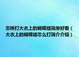 怎樣打大衣上的蝴蝶結(jié)簡單好看（大衣上的蝴蝶結(jié)怎么打簡介介紹）