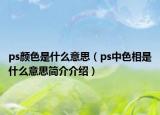 ps顏色是什么意思（ps中色相是什么意思簡介介紹）