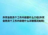 外貿(mào)業(yè)務(wù)員個(gè)工作內(nèi)容是什么介紹(外貿(mào)業(yè)務(wù)員個(gè)工作內(nèi)容是什么詳細(xì)情況如何)