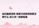 當(dāng)日最新消息 信用卡還款時需要注意什么 這三點一定要知道