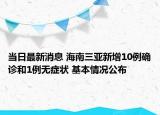 當(dāng)日最新消息 海南三亞新增10例確診和1例無癥狀 基本情況公布