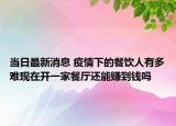 當日最新消息 疫情下的餐飲人有多難現(xiàn)在開一家餐廳還能賺到錢嗎