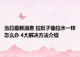 當日最新消息 拉肚子像拉水一樣怎么辦 4大解決方法介紹