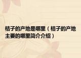 桔子的產(chǎn)地是哪里（桔子的產(chǎn)地主要的哪里簡介介紹）