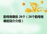 韻母有哪些 26個（26個韻母有哪些簡介介紹）
