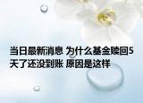 當日最新消息 為什么基金贖回5天了還沒到賬 原因是這樣