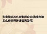 淘寶物流怎么查詢啊介紹(淘寶物流怎么查詢啊詳細情況如何)