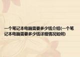 一個(gè)筆記本電腦需要多少錢介紹(一個(gè)筆記本電腦需要多少錢詳細(xì)情況如何)