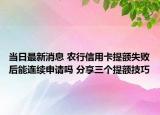 當(dāng)日最新消息 農(nóng)行信用卡提額失敗后能連續(xù)申請(qǐng)嗎 分享三個(gè)提額技巧