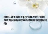 熱血江湖手游新手職業(yè)選擇攻略介紹(熱血江湖手游新手職業(yè)選擇攻略詳細(xì)情況如何)