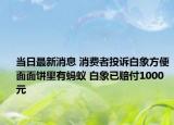 當(dāng)日最新消息 消費(fèi)者投訴白象方便面面餅里有螞蟻 白象已賠付1000元