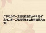 廣東電力第一工程局待遇怎么樣介紹(廣東電力第一工程局待遇怎么樣詳細情況如何)