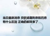 當日最新消息 貸款逾期利息和罰息有什么區(qū)別 正確的解釋來了