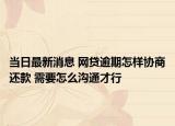當(dāng)日最新消息 網(wǎng)貸逾期怎樣協(xié)商還款 需要怎么溝通才行